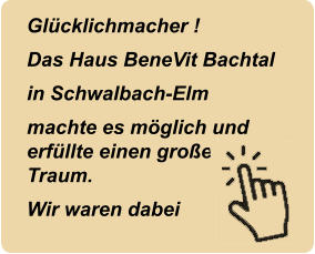 Gl�cklichmacher ! Das Haus BeneVit Bachtal in Schwalbach-Elm machte es m�glich und erf�llte einen gro�en Traum. Wir waren dabei